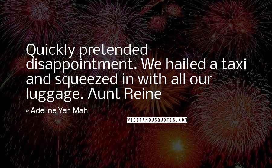 Adeline Yen Mah Quotes: Quickly pretended disappointment. We hailed a taxi and squeezed in with all our luggage. Aunt Reine