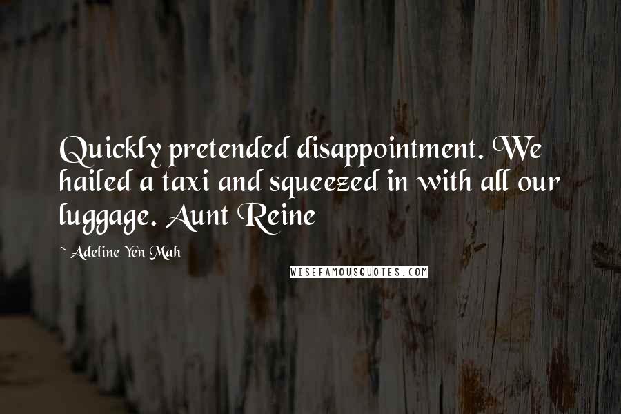 Adeline Yen Mah Quotes: Quickly pretended disappointment. We hailed a taxi and squeezed in with all our luggage. Aunt Reine