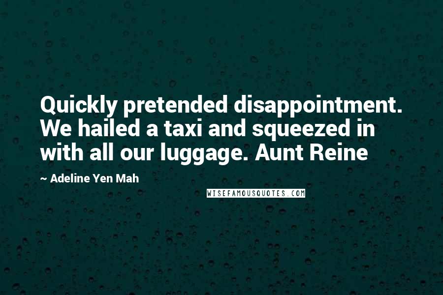 Adeline Yen Mah Quotes: Quickly pretended disappointment. We hailed a taxi and squeezed in with all our luggage. Aunt Reine