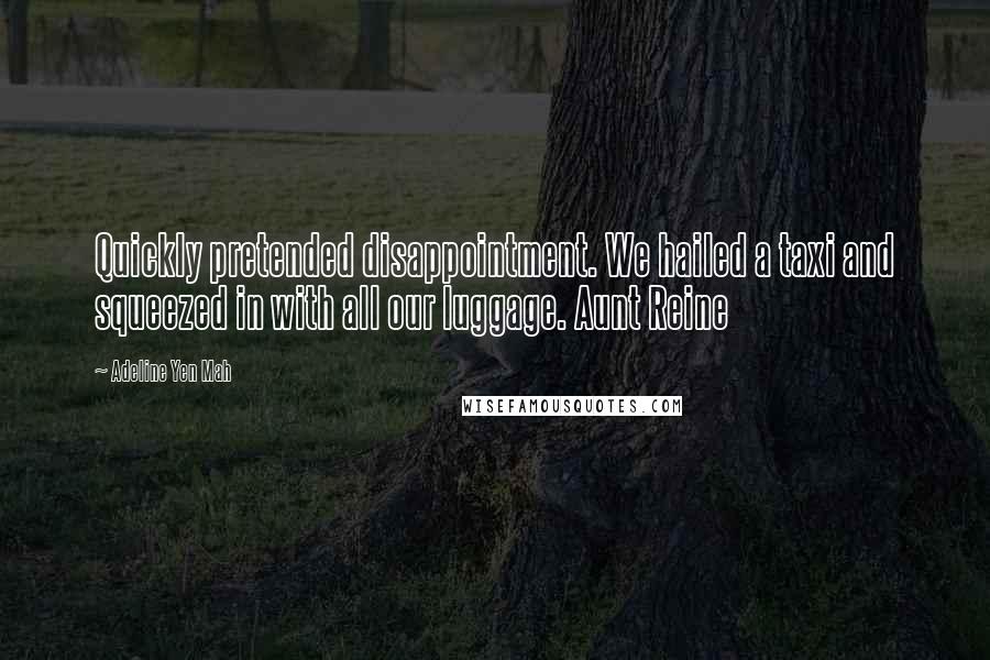 Adeline Yen Mah Quotes: Quickly pretended disappointment. We hailed a taxi and squeezed in with all our luggage. Aunt Reine