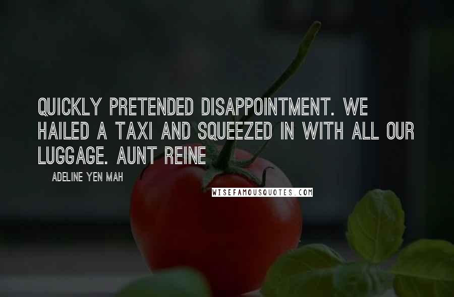 Adeline Yen Mah Quotes: Quickly pretended disappointment. We hailed a taxi and squeezed in with all our luggage. Aunt Reine