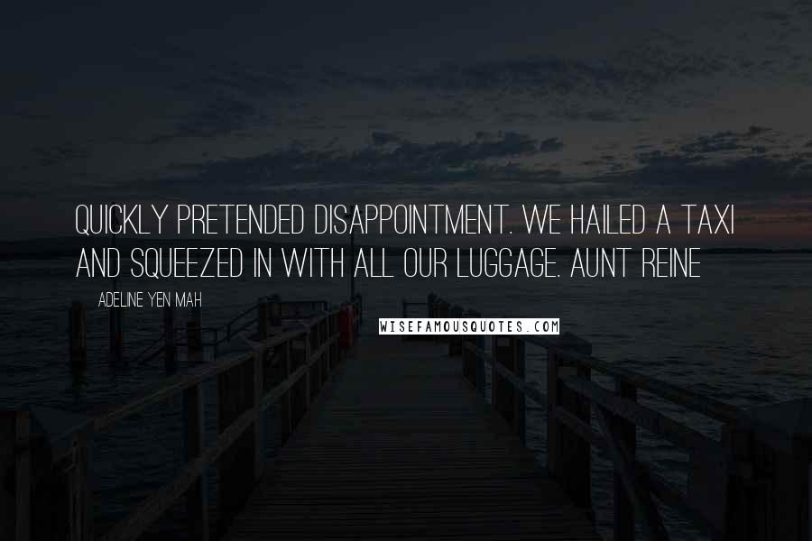 Adeline Yen Mah Quotes: Quickly pretended disappointment. We hailed a taxi and squeezed in with all our luggage. Aunt Reine