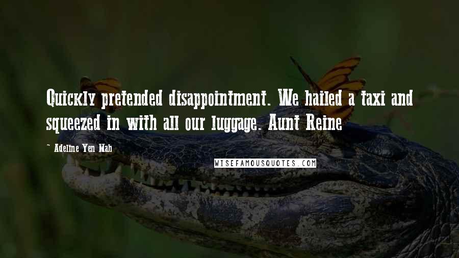 Adeline Yen Mah Quotes: Quickly pretended disappointment. We hailed a taxi and squeezed in with all our luggage. Aunt Reine