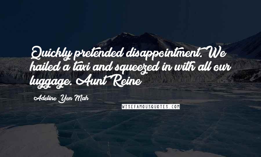 Adeline Yen Mah Quotes: Quickly pretended disappointment. We hailed a taxi and squeezed in with all our luggage. Aunt Reine