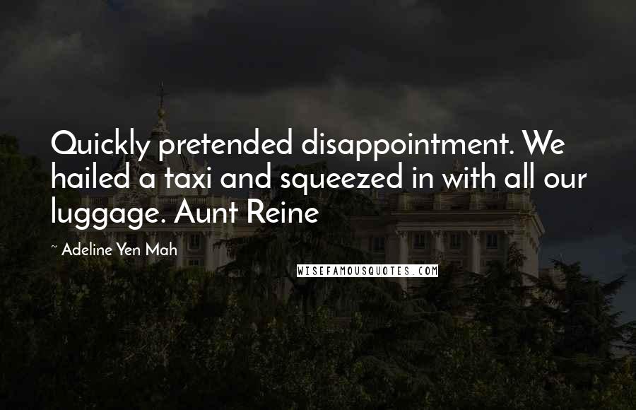 Adeline Yen Mah Quotes: Quickly pretended disappointment. We hailed a taxi and squeezed in with all our luggage. Aunt Reine