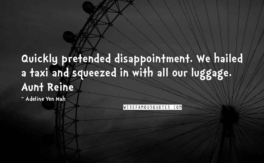 Adeline Yen Mah Quotes: Quickly pretended disappointment. We hailed a taxi and squeezed in with all our luggage. Aunt Reine