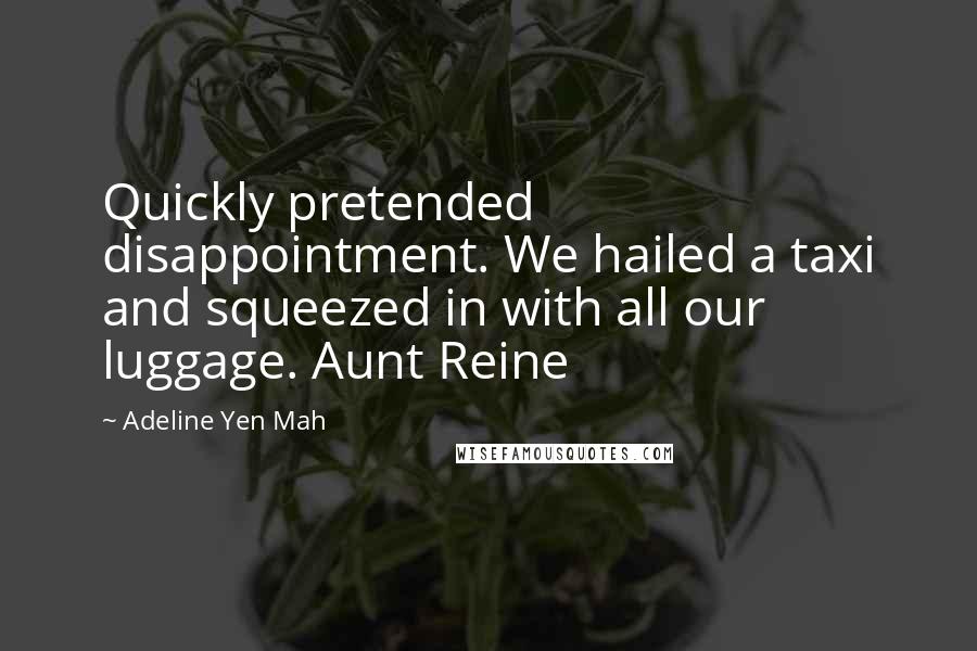 Adeline Yen Mah Quotes: Quickly pretended disappointment. We hailed a taxi and squeezed in with all our luggage. Aunt Reine