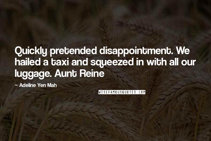 Adeline Yen Mah Quotes: Quickly pretended disappointment. We hailed a taxi and squeezed in with all our luggage. Aunt Reine