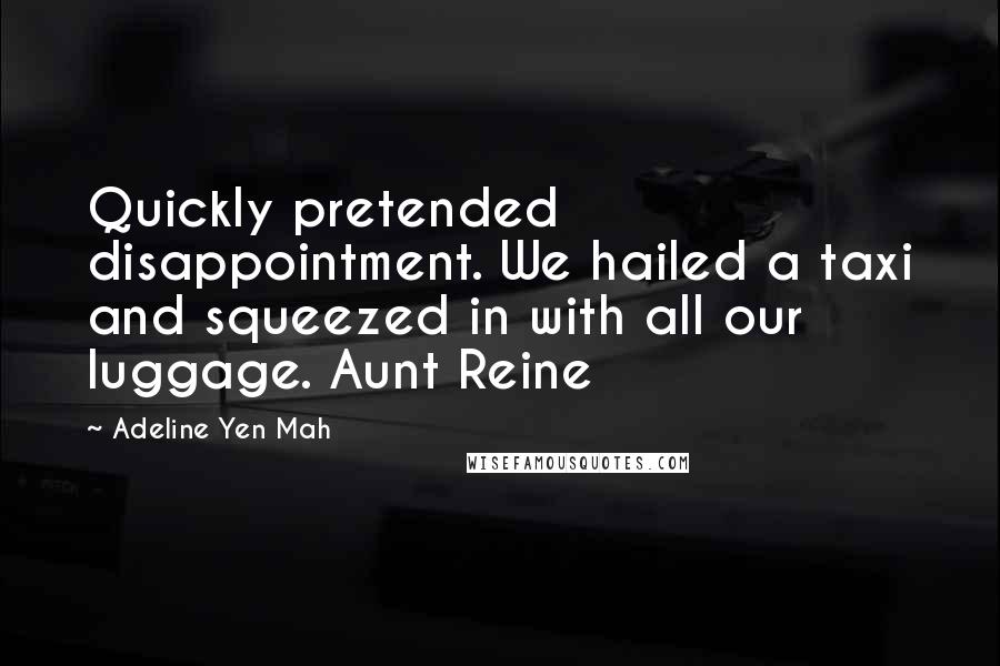 Adeline Yen Mah Quotes: Quickly pretended disappointment. We hailed a taxi and squeezed in with all our luggage. Aunt Reine