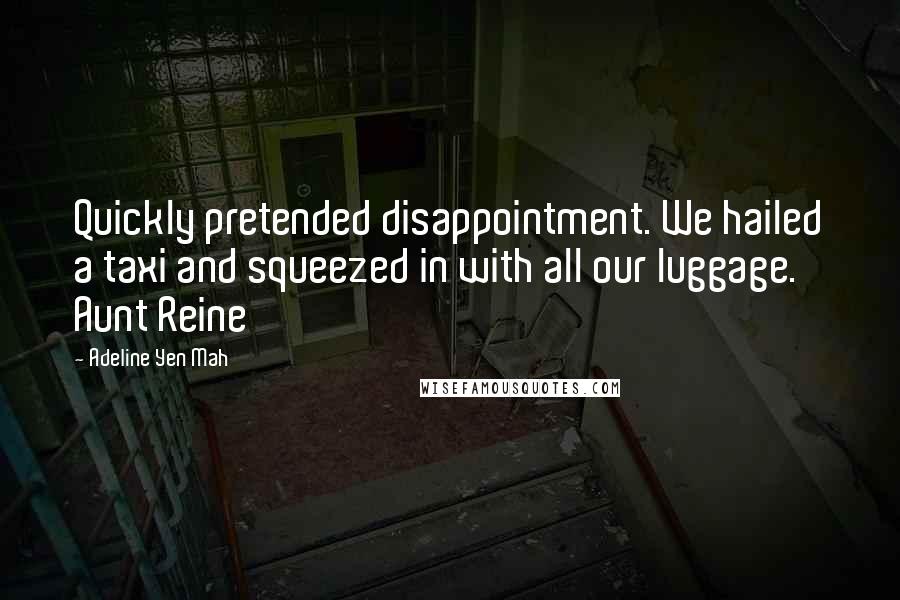 Adeline Yen Mah Quotes: Quickly pretended disappointment. We hailed a taxi and squeezed in with all our luggage. Aunt Reine