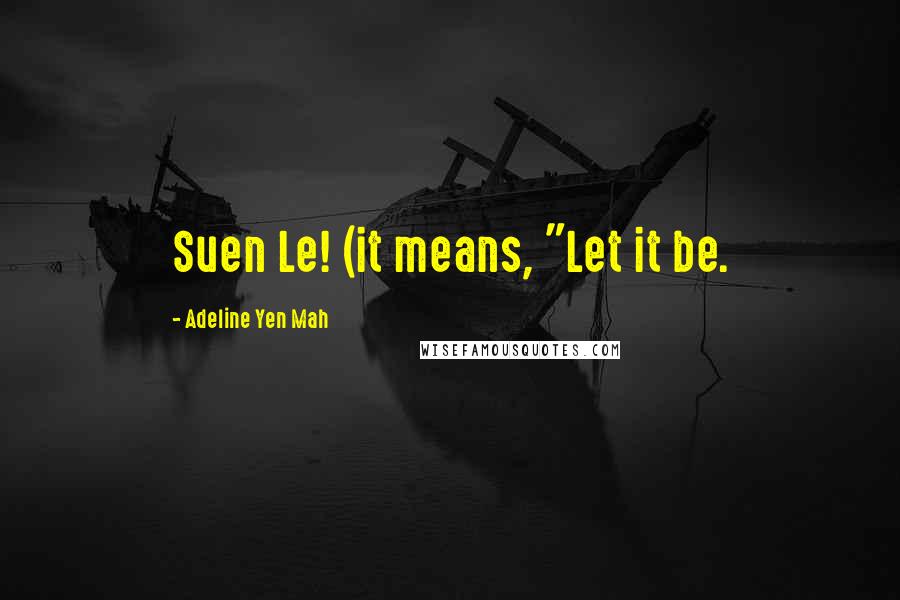 Adeline Yen Mah Quotes: Suen Le! (it means, "Let it be.