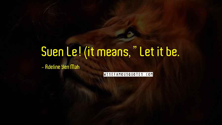 Adeline Yen Mah Quotes: Suen Le! (it means, "Let it be.