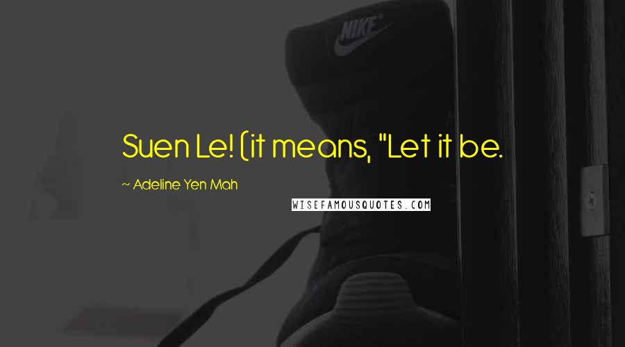 Adeline Yen Mah Quotes: Suen Le! (it means, "Let it be.