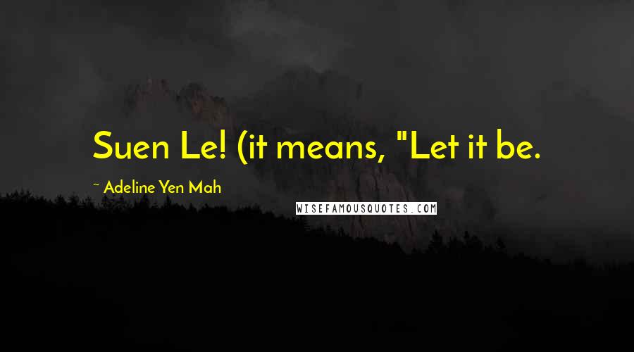 Adeline Yen Mah Quotes: Suen Le! (it means, "Let it be.