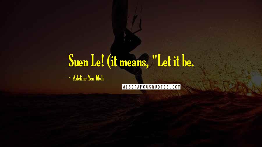 Adeline Yen Mah Quotes: Suen Le! (it means, "Let it be.