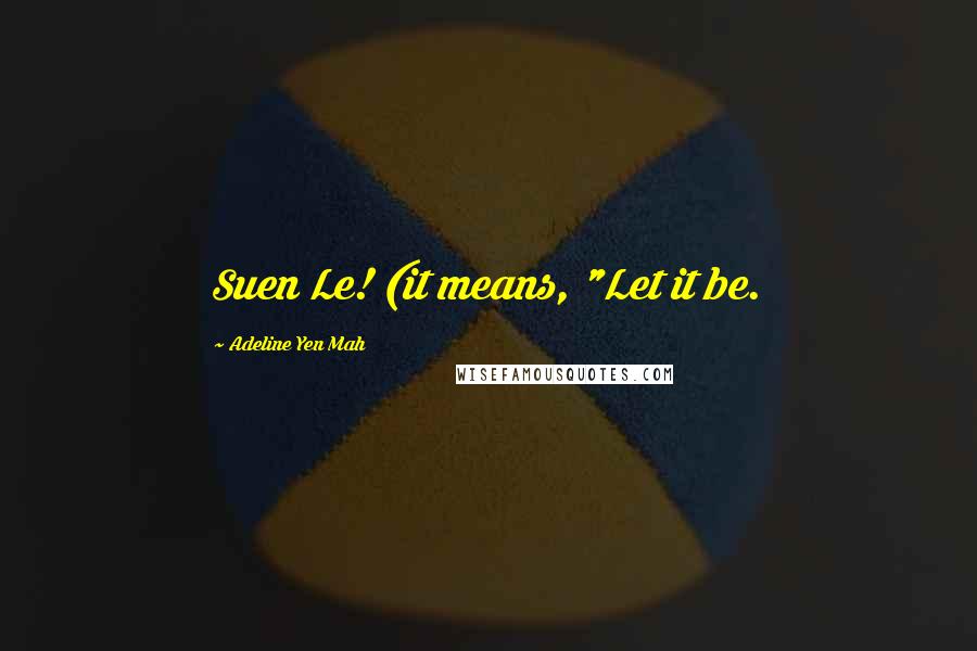 Adeline Yen Mah Quotes: Suen Le! (it means, "Let it be.