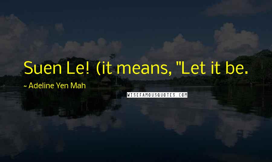 Adeline Yen Mah Quotes: Suen Le! (it means, "Let it be.