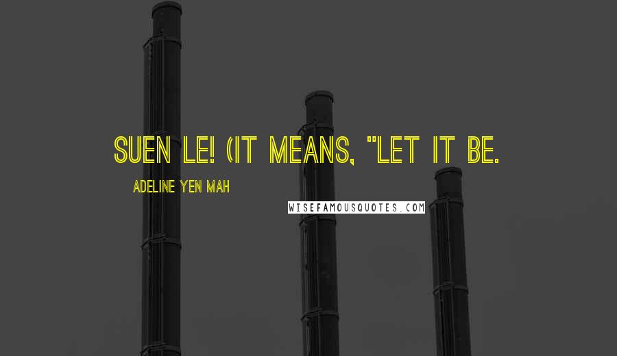 Adeline Yen Mah Quotes: Suen Le! (it means, "Let it be.