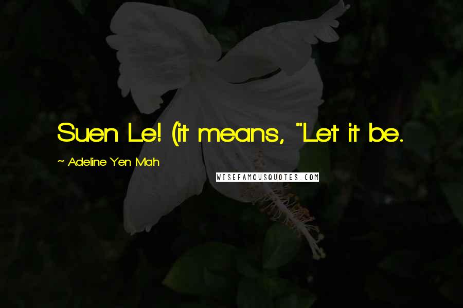 Adeline Yen Mah Quotes: Suen Le! (it means, "Let it be.