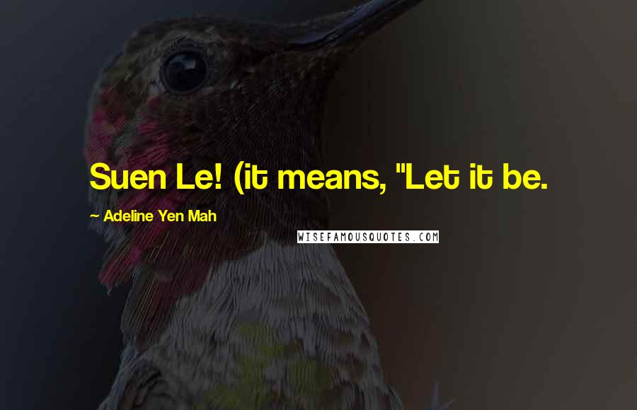 Adeline Yen Mah Quotes: Suen Le! (it means, "Let it be.