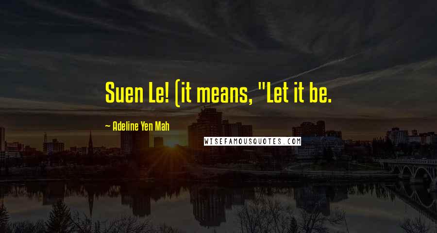 Adeline Yen Mah Quotes: Suen Le! (it means, "Let it be.