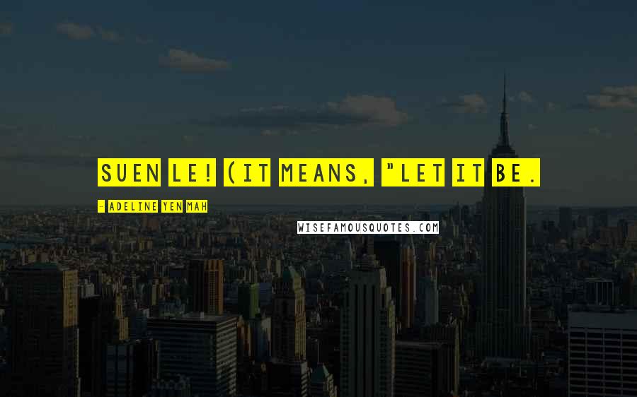 Adeline Yen Mah Quotes: Suen Le! (it means, "Let it be.