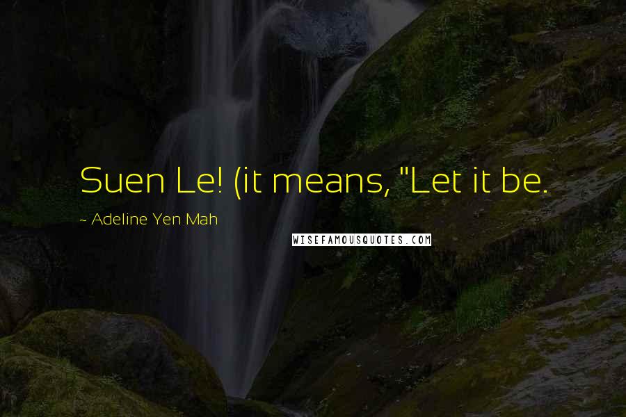 Adeline Yen Mah Quotes: Suen Le! (it means, "Let it be.