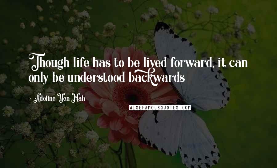 Adeline Yen Mah Quotes: Though life has to be lived forward, it can only be understood backwards