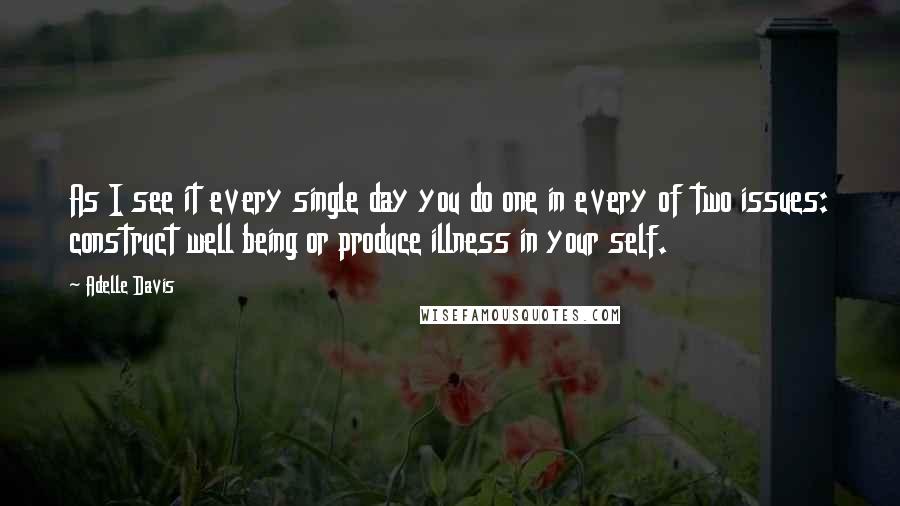 Adelle Davis Quotes: As I see it every single day you do one in every of two issues: construct well being or produce illness in your self.