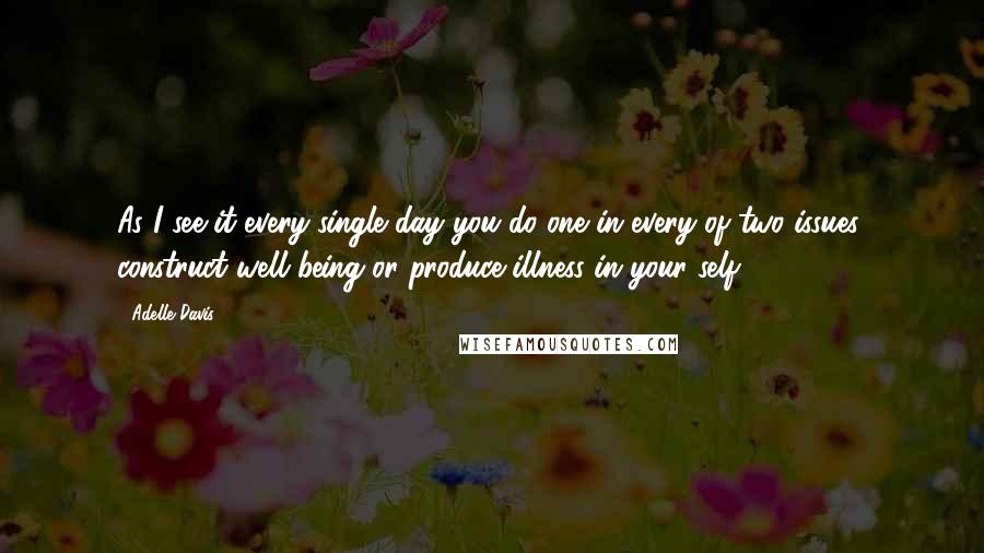 Adelle Davis Quotes: As I see it every single day you do one in every of two issues: construct well being or produce illness in your self.