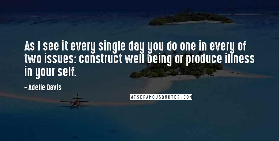 Adelle Davis Quotes: As I see it every single day you do one in every of two issues: construct well being or produce illness in your self.