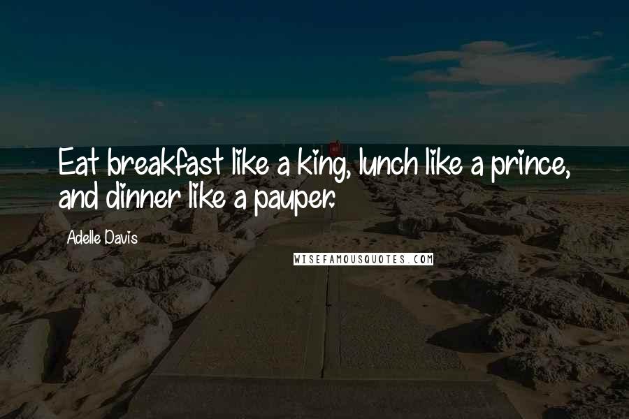 Adelle Davis Quotes: Eat breakfast like a king, lunch like a prince, and dinner like a pauper.