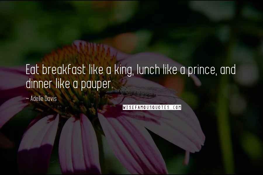 Adelle Davis Quotes: Eat breakfast like a king, lunch like a prince, and dinner like a pauper.