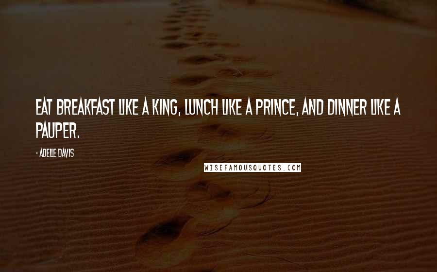 Adelle Davis Quotes: Eat breakfast like a king, lunch like a prince, and dinner like a pauper.