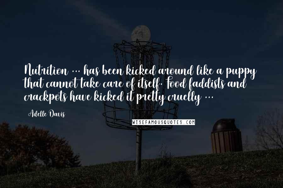 Adelle Davis Quotes: Nutrition ... has been kicked around like a puppy that cannot take care of itself. Food faddists and crackpots have kicked it pretty cruelly ...