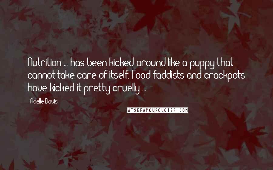 Adelle Davis Quotes: Nutrition ... has been kicked around like a puppy that cannot take care of itself. Food faddists and crackpots have kicked it pretty cruelly ...