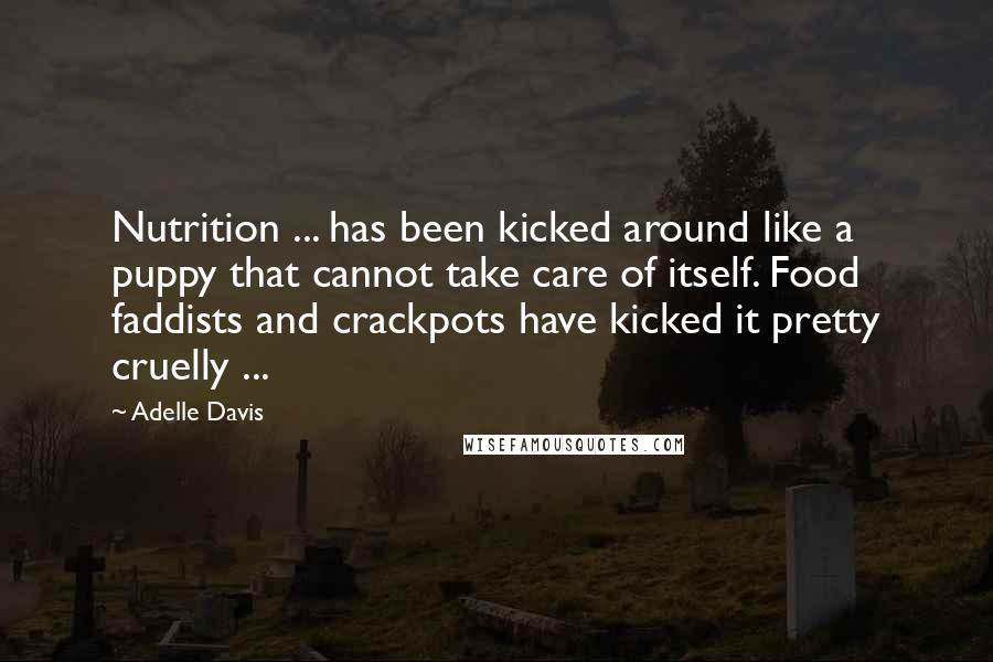 Adelle Davis Quotes: Nutrition ... has been kicked around like a puppy that cannot take care of itself. Food faddists and crackpots have kicked it pretty cruelly ...