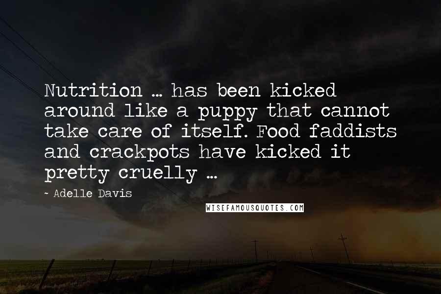 Adelle Davis Quotes: Nutrition ... has been kicked around like a puppy that cannot take care of itself. Food faddists and crackpots have kicked it pretty cruelly ...