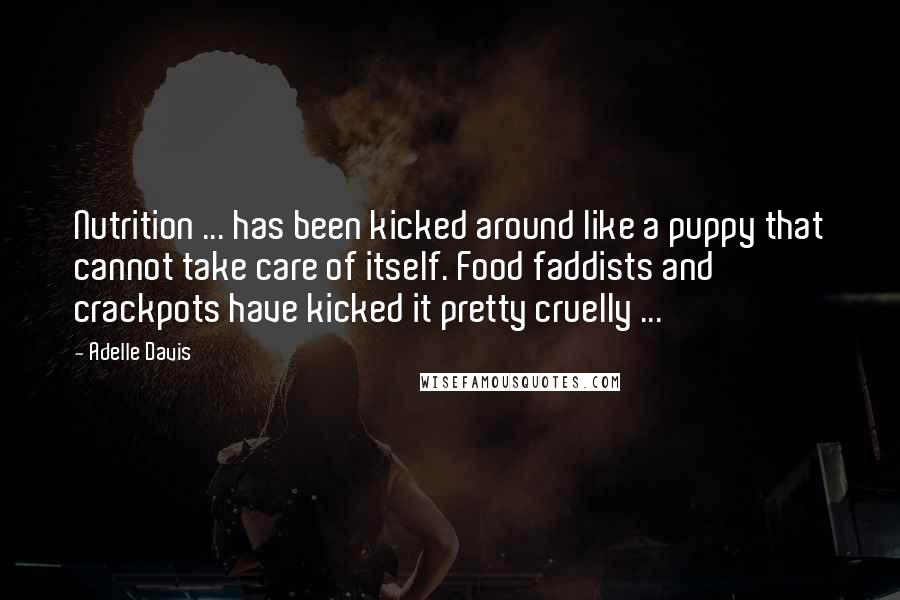 Adelle Davis Quotes: Nutrition ... has been kicked around like a puppy that cannot take care of itself. Food faddists and crackpots have kicked it pretty cruelly ...