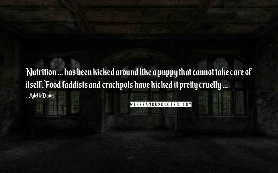 Adelle Davis Quotes: Nutrition ... has been kicked around like a puppy that cannot take care of itself. Food faddists and crackpots have kicked it pretty cruelly ...