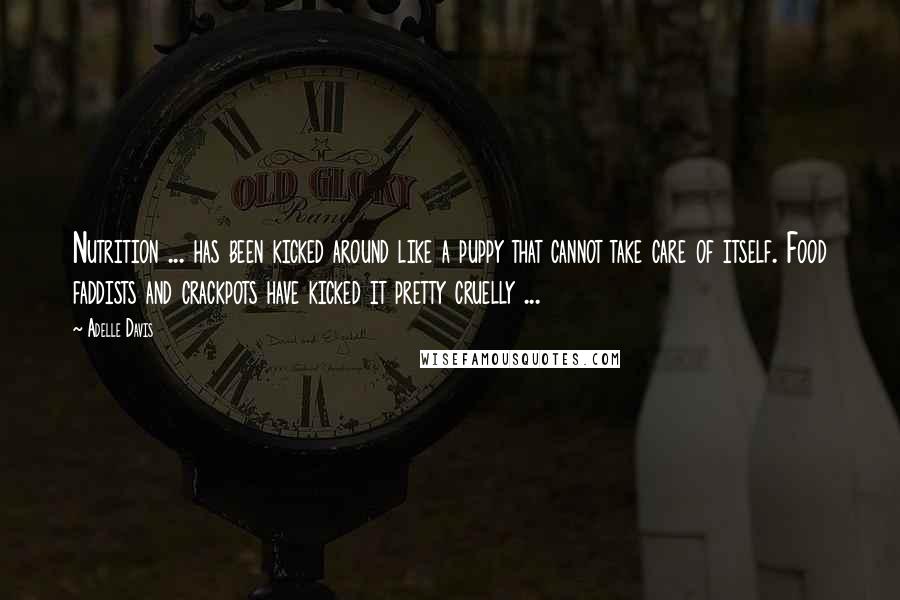 Adelle Davis Quotes: Nutrition ... has been kicked around like a puppy that cannot take care of itself. Food faddists and crackpots have kicked it pretty cruelly ...