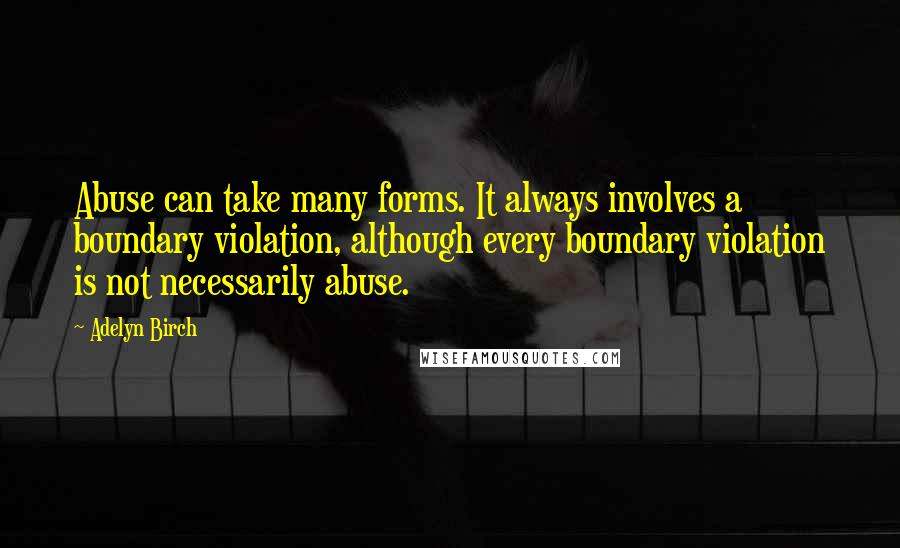 Adelyn Birch Quotes: Abuse can take many forms. It always involves a boundary violation, although every boundary violation is not necessarily abuse.