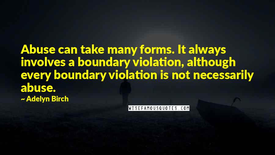 Adelyn Birch Quotes: Abuse can take many forms. It always involves a boundary violation, although every boundary violation is not necessarily abuse.