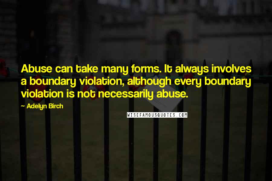 Adelyn Birch Quotes: Abuse can take many forms. It always involves a boundary violation, although every boundary violation is not necessarily abuse.