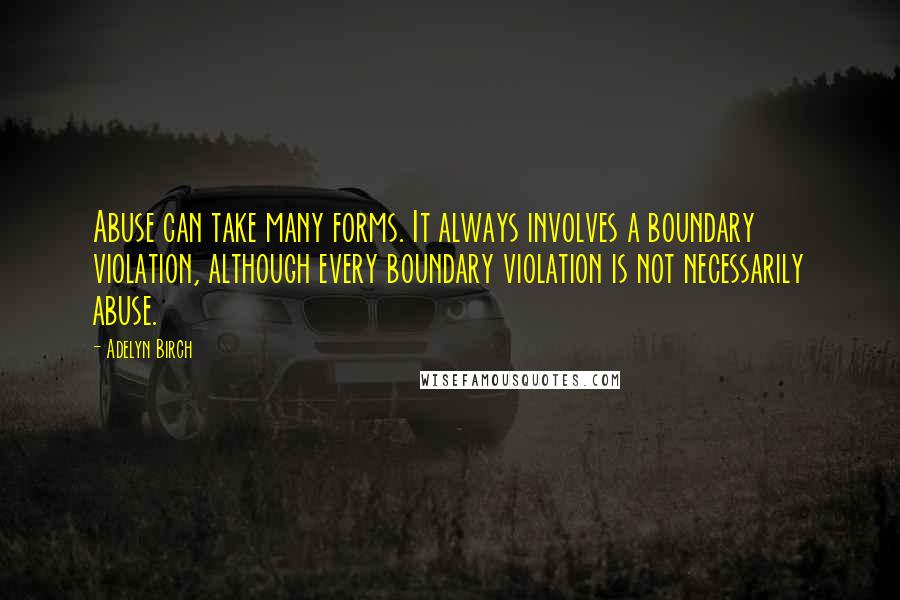 Adelyn Birch Quotes: Abuse can take many forms. It always involves a boundary violation, although every boundary violation is not necessarily abuse.