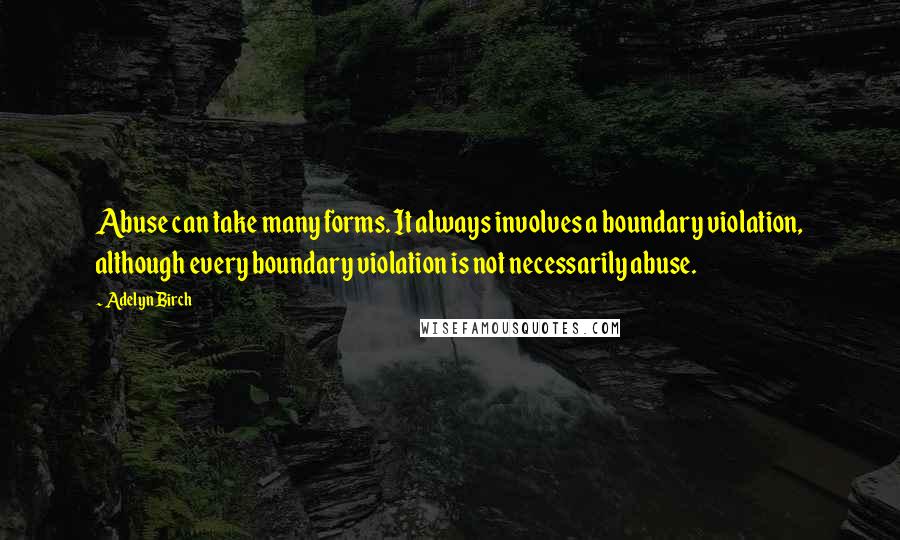 Adelyn Birch Quotes: Abuse can take many forms. It always involves a boundary violation, although every boundary violation is not necessarily abuse.