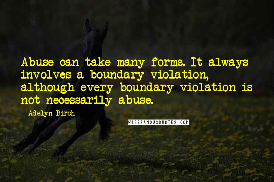 Adelyn Birch Quotes: Abuse can take many forms. It always involves a boundary violation, although every boundary violation is not necessarily abuse.