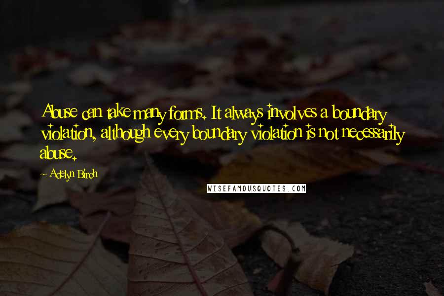 Adelyn Birch Quotes: Abuse can take many forms. It always involves a boundary violation, although every boundary violation is not necessarily abuse.