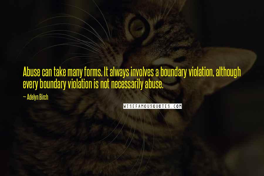 Adelyn Birch Quotes: Abuse can take many forms. It always involves a boundary violation, although every boundary violation is not necessarily abuse.