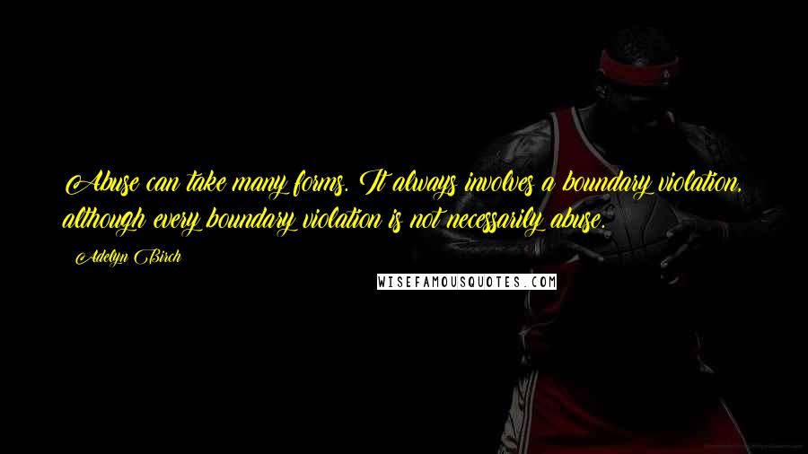 Adelyn Birch Quotes: Abuse can take many forms. It always involves a boundary violation, although every boundary violation is not necessarily abuse.